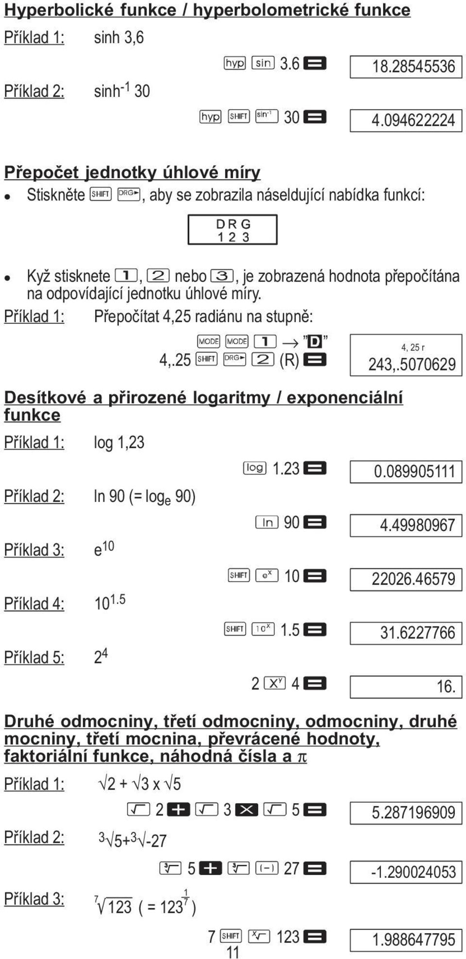 Příklad 1: Přepočítat 4,25 radiánu na stupně: 4,.25 (R) 4, 25 r 243,.5070629 Desítkové a přirozené logaritmy / exponenciální funkce Příklad 1: log 1,23 1.23 0.