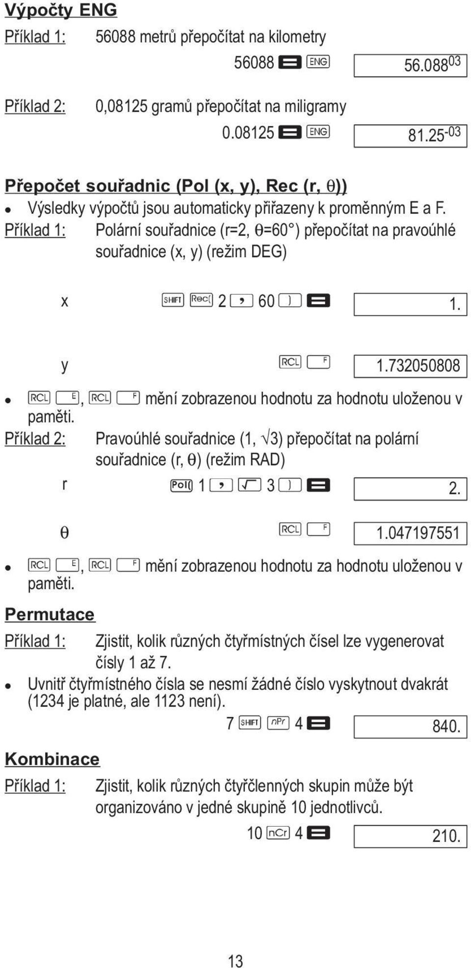 Příklad 1: Polární souřadnice (r=2, θ=60 ) přepočítat na pravoúhlé souřadnice (x, y) (režim DEG) x 2 60 1. y 1.732050808, mění zobrazenou hodnotu za hodnotu uloženou v paměti.