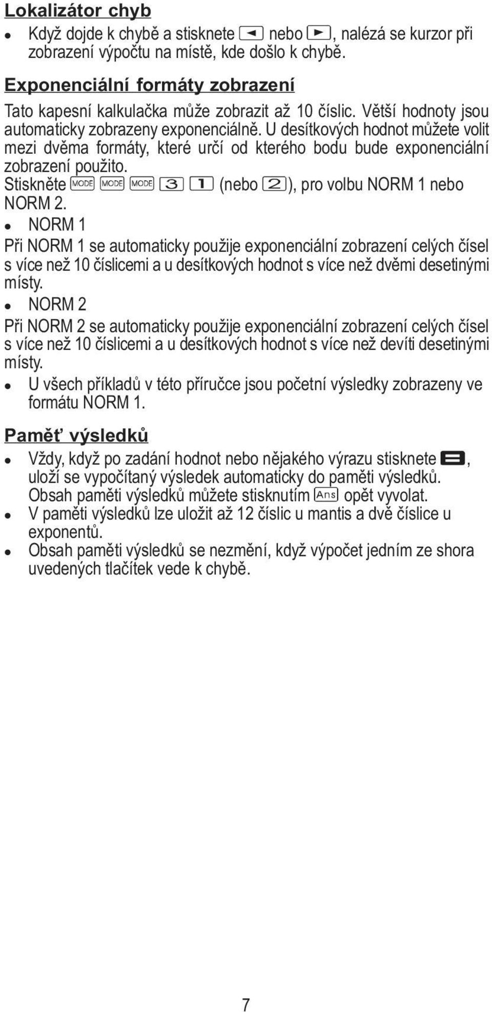 U desítkových hodnot můžete volit mezi dvěma formáty, které určí od kterého bodu bude exponenciální zobrazení použito. Stiskněte (nebo ), pro volbu NORM 1 nebo NORM 2.