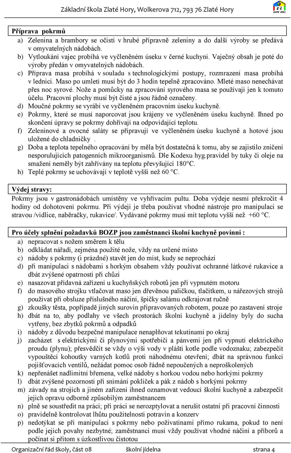 Maso po umletí musí být do 3 hodin tepelně zpracováno. Mleté maso nenechávat přes noc syrové. Nože a pomůcky na zpracování syrového masa se používají jen k tomuto účelu.