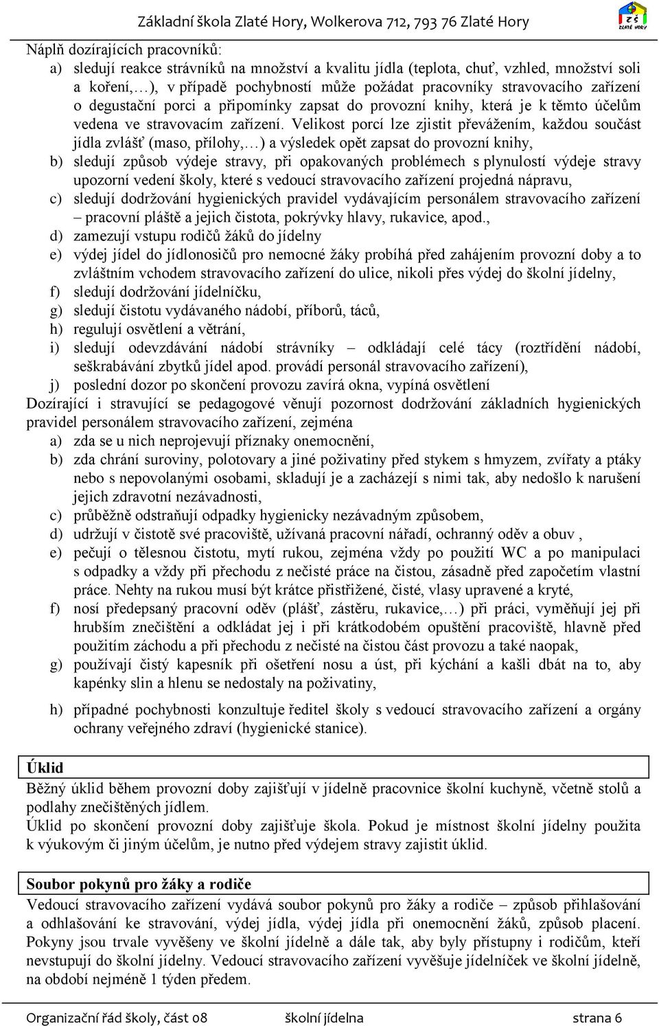 Velikost porcí lze zjistit převážením, každou součást jídla zvlášť (maso, přílohy, ) a výsledek opět zapsat do provozní knihy, b) sledují způsob výdeje stravy, při opakovaných problémech s plynulostí