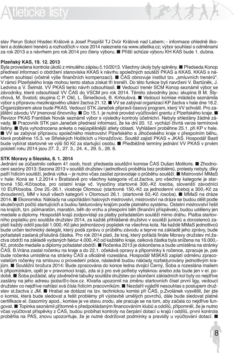 2013 Byla provedena kontrola úkolů z minulého zápisu č.10/2013. Všechny úkoly byly splněny. Předseda Konop přednesl informaci o obdržení stanoviska KKAS k návrhu společných soutěží PKAS a KKAS.