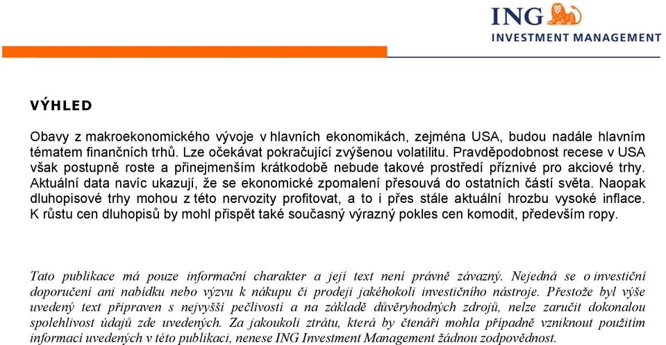 Aktuální data navíc ukazují, že se ekonomické zpomalení přesouvá do ostatních částí světa. Naopak dluhopisové trhy mohou z této nervozity profitovat, a to i přes stále aktuální hrozbu vysoké inflace.