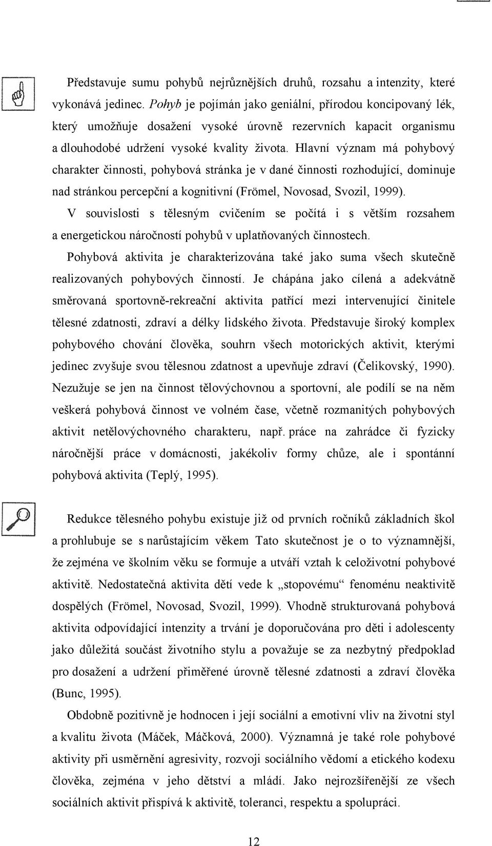 Hlavní význam má pohybový charakter činnosti, pohybová stránka je v dané činnosti rozhodující, dominuje nad stránkou percepční a kognitivní (Frömel, Novosad, Svozil, 1999).