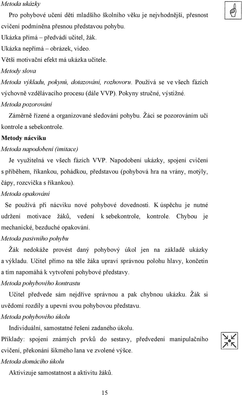 Metoda pozorování Záměrně řízené a organizované sledování pohybu. Žáci se pozorováním učí kontrole a sebekontrole. Metody nácviku Metoda napodobení (imitace) Je využitelná ve všech fázích VVP.