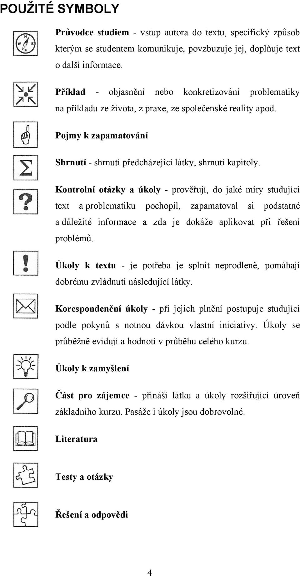 Kontrolní otázky a úkoly - prověřují, do jaké míry studující text a problematiku pochopil, zapamatoval si podstatné a důležité informace a zda je dokáže aplikovat při řešení problémů.