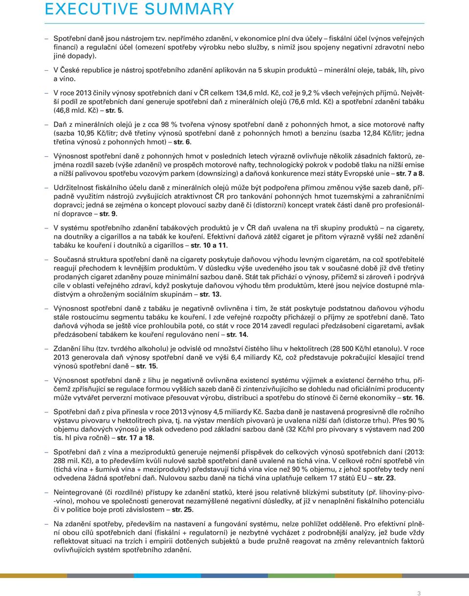 dopady). V České republice je nástroj spotřebního zdanění aplikován na 5 skupin produktů minerální oleje, tabák, líh, pivo a víno. V roce 2013 činily výnosy spotřebních daní v ČR celkem 134,6 mld.