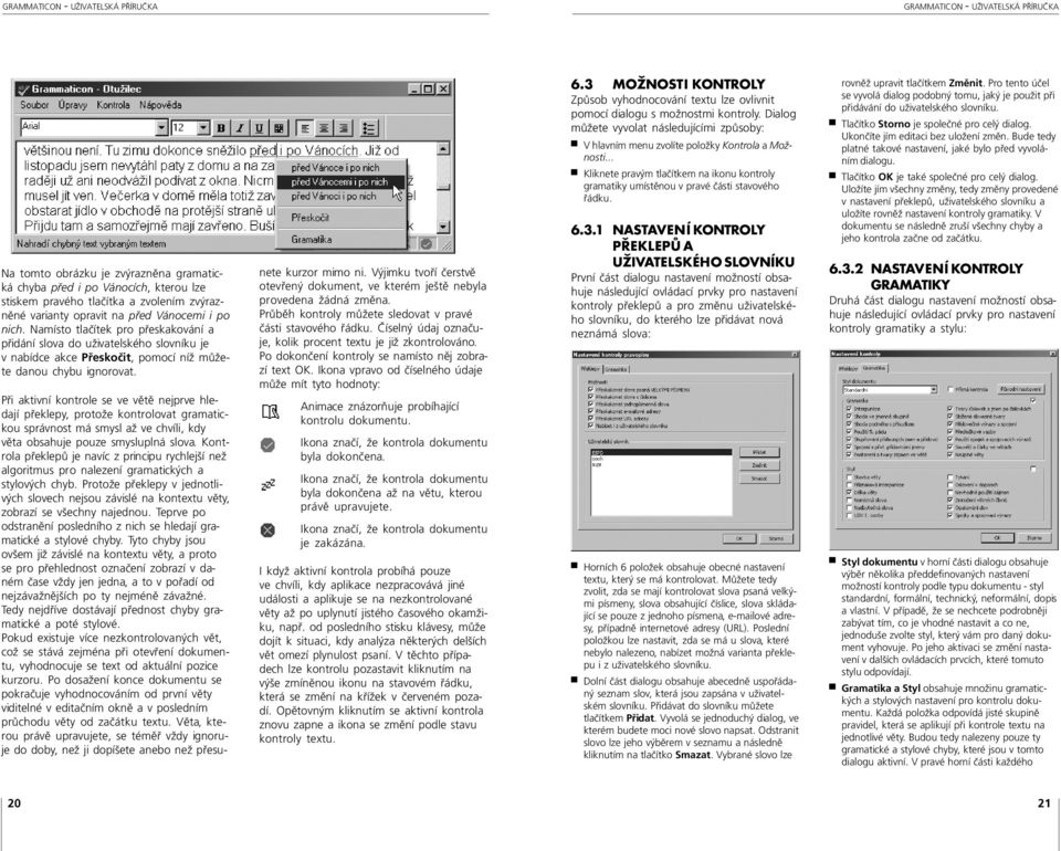 Při aktivní kontrole se ve větě nejprve hledají překlepy, protože kontrolovat gramatickou správnost má smysl až ve chvíli, kdy věta obsahuje pouze smysluplná slova.