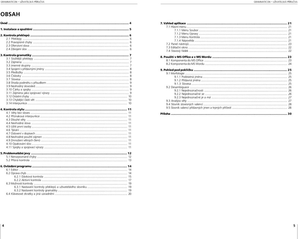 9 Nevhodný slovosled... 9 3.10 Čárky a spojky... 9 3.11 Zájmena jako spojovací výrazy... 9 3.12 Ostatní chyby... 10 3.13 Chybějící části vět... 10 3.14 Interpunkce... 10 4. Kontrola stylu... 11 4.