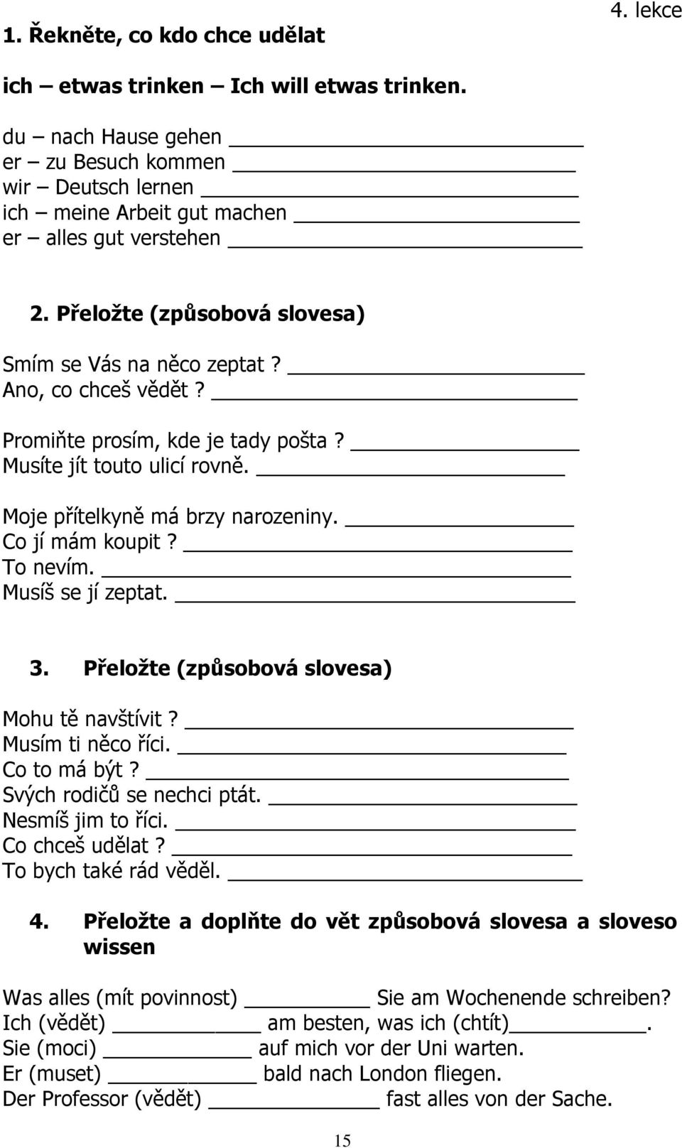 To nevím. Musíš se jí zeptat. 3. Přeložte (způsobová slovesa) Mohu tě navštívit? Musím ti něco říci. Co to má být? Svých rodičů se nechci ptát. Nesmíš jim to říci. Co chceš udělat?