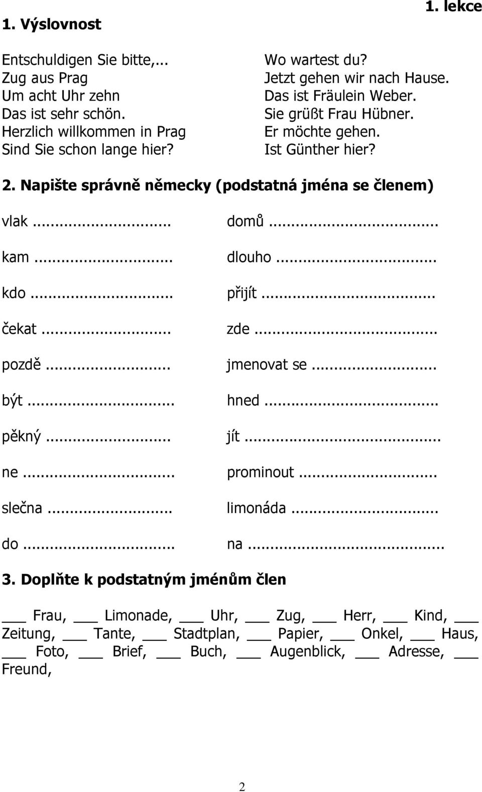 .. domů... kam... dlouho... kdo... přijít... čekat... zde... pozdě... jmenovat se... být... hned... pěkný... jít... ne... prominout... slečna... limonáda... do... na... 3.