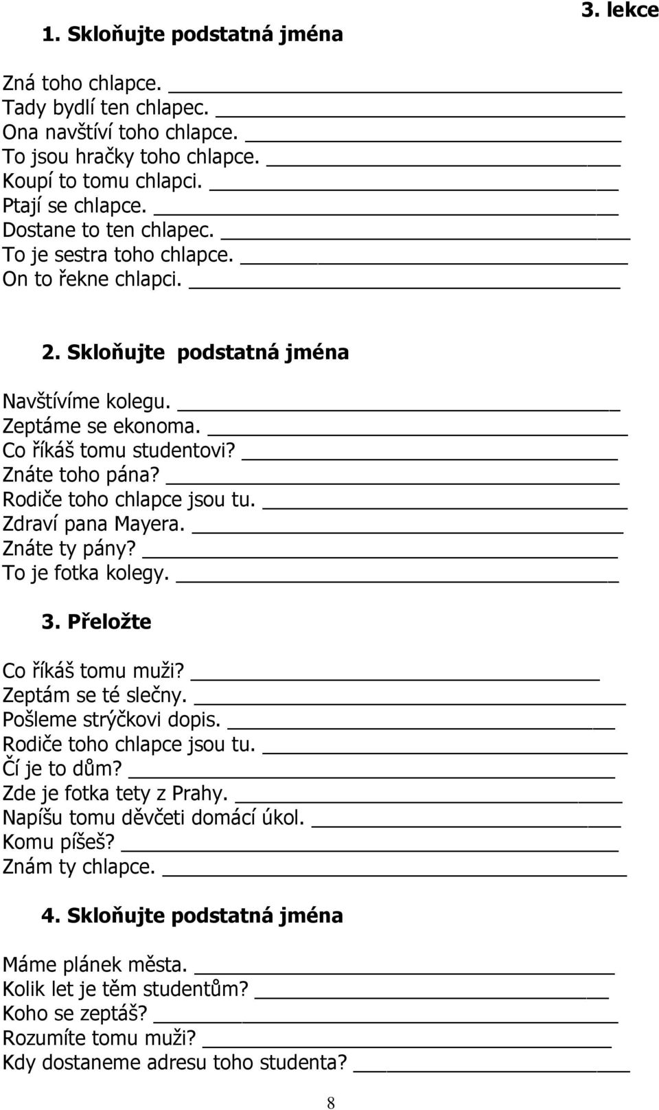 Zdraví pana Mayera. Znáte ty pány? To je fotka kolegy. 3. Přeložte Co říkáš tomu muži? Zeptám se té slečny. Pošleme strýčkovi dopis. Rodiče toho chlapce jsou tu. Čí je to dům?