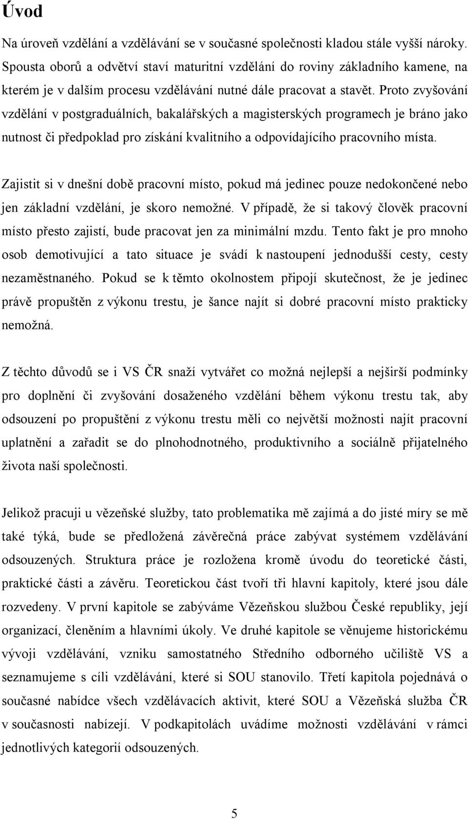 Proto zvyšování vzdělání v postgraduálních, bakalářských a magisterských programech je bráno jako nutnost či předpoklad pro získání kvalitního a odpovídajícího pracovního místa.