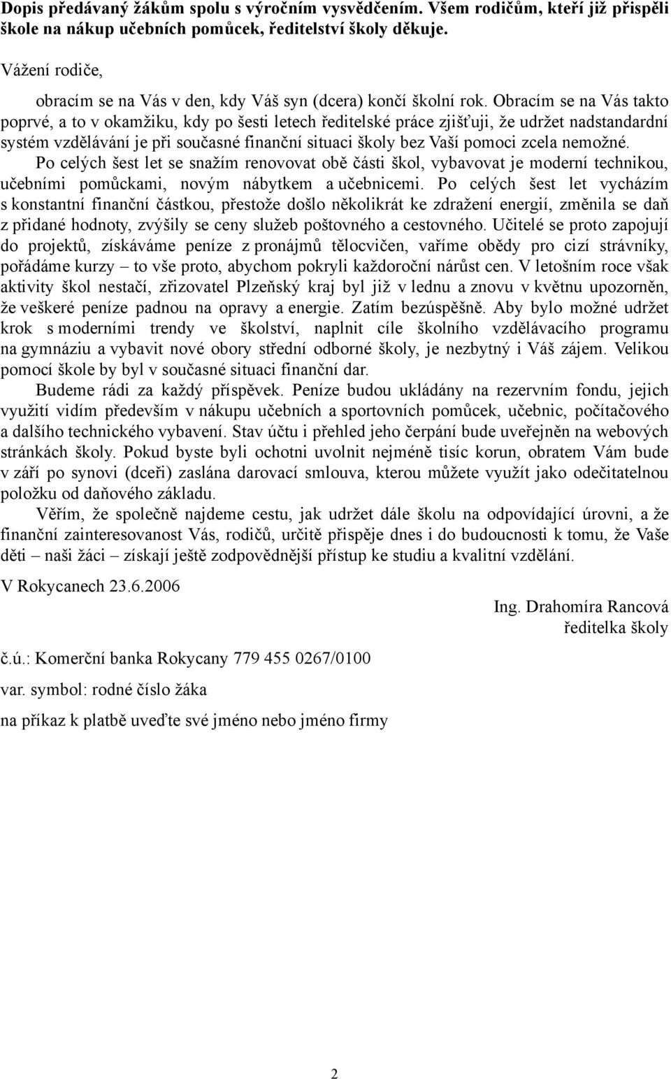 Obracím se na Vás takto poprvé, a to v okamžiku, kdy po šesti letech ředitelské práce zjišťuji, že udržet nadstandardní systém vzdělávání je při současné finanční situaci školy bez Vaší pomoci zcela