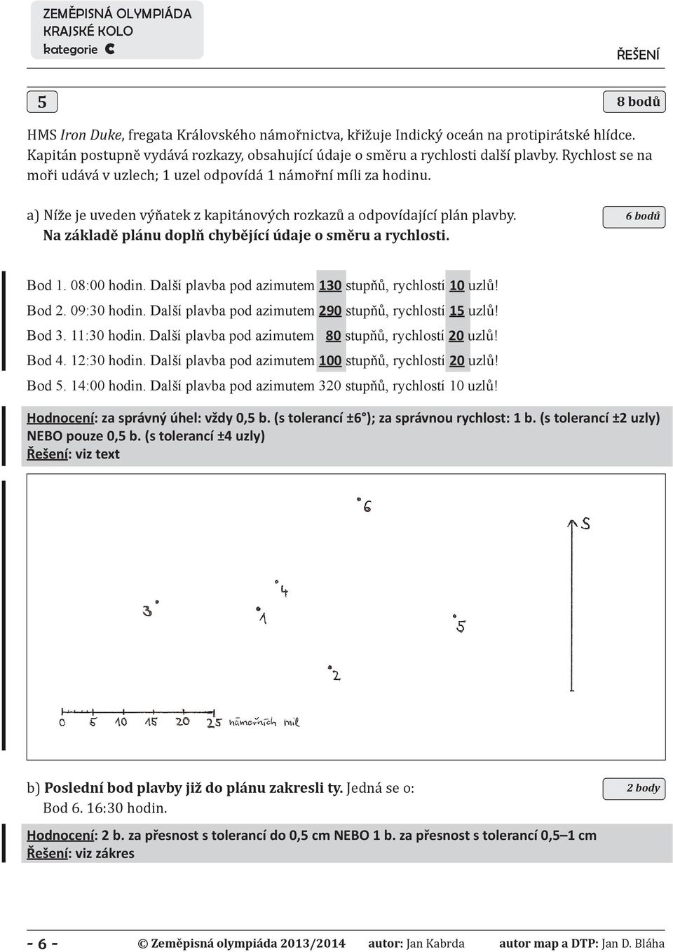 Na základě plánu doplň chybějící údaje o směru a rychlosti. 6 bodů Bod 1. 08:00 hodin. Další plavba pod azimutem 130 stupňů, rychlostí 10 uzlů! Bod 2. 09:30 hodin.