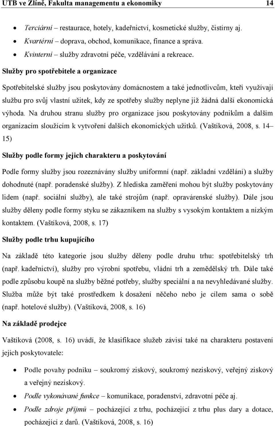 Služby pro spotřebitele a organizace Spotřebitelské služby jsou poskytovány domácnostem a také jednotlivcům, kteří využívají službu pro svůj vlastní užitek, kdy ze spotřeby služby neplyne již žádná