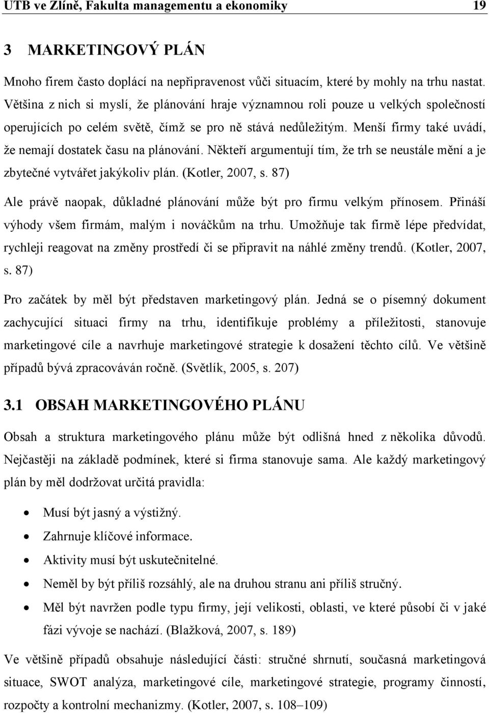 Menší firmy také uvádí, že nemají dostatek času na plánování. Někteří argumentují tím, že trh se neustále mění a je zbytečné vytvářet jakýkoliv plán. (Kotler, 2007, s.