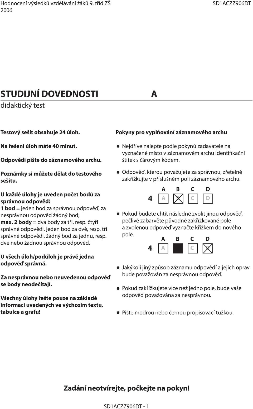 čtyři správné odpovědi, jeden bod za dvě, resp. tři správné odpovědi, žádný bod za jednu, resp. dvě nebo žádnou správnou odpověď. U všech úloh/podúloh je právě jedna odpověď správná.