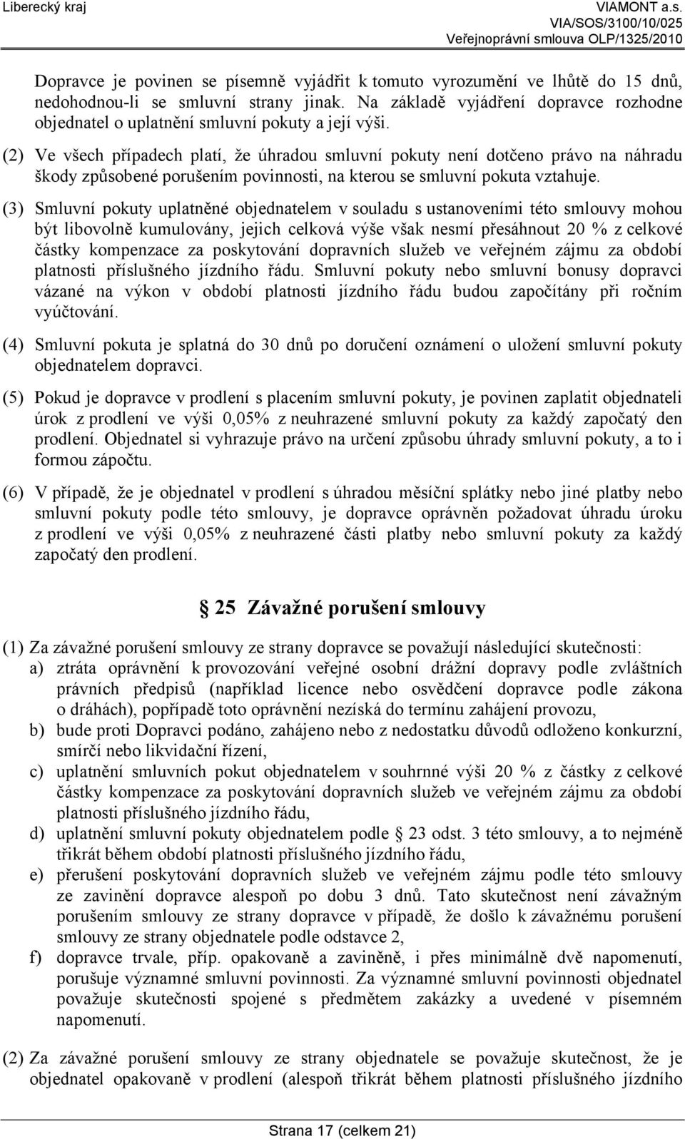 (2) Ve všech případech platí, že úhradou smluvní pokuty není dotčeno právo na náhradu škody způsobené porušením povinnosti, na kterou se smluvní pokuta vztahuje.