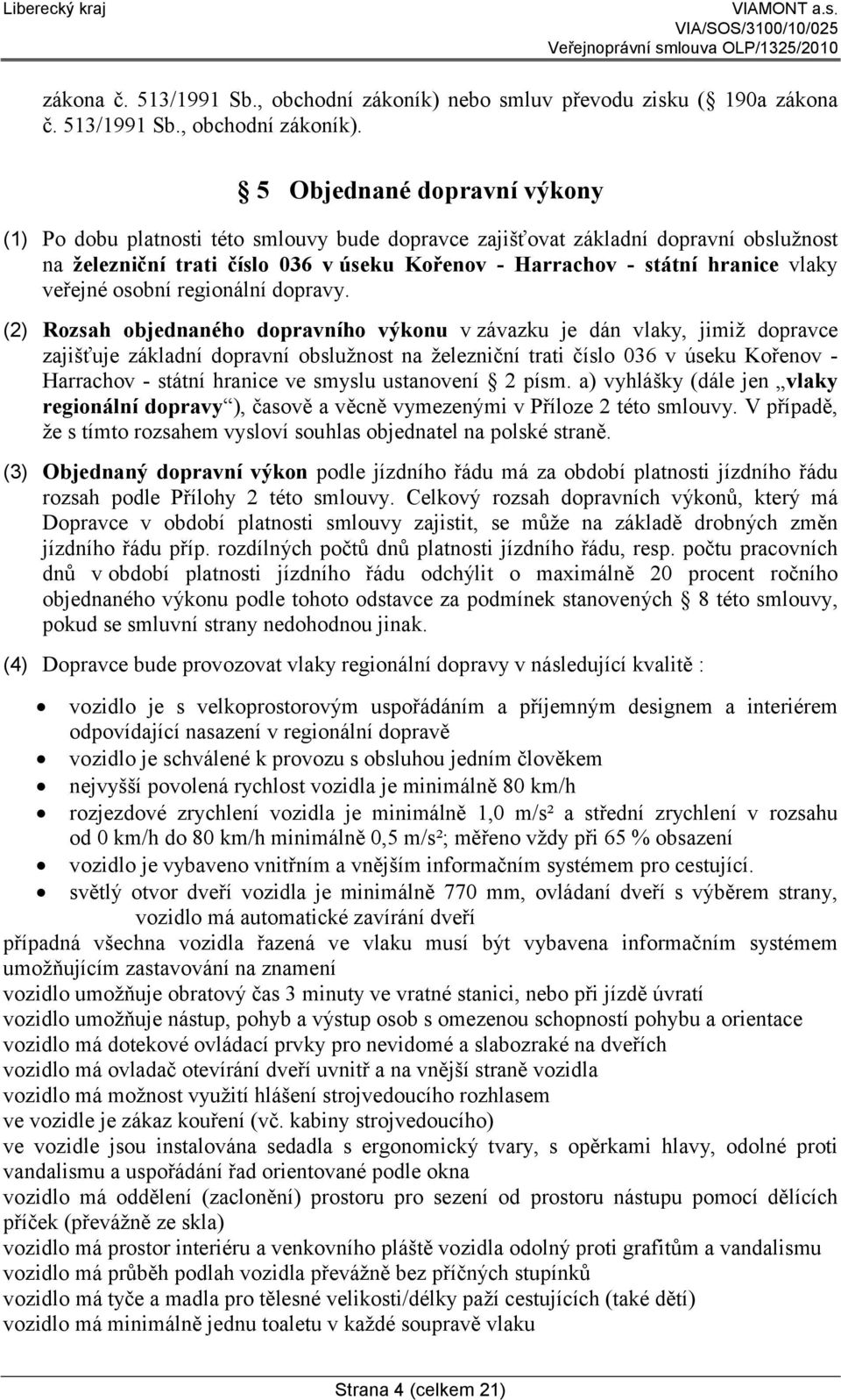 5 Objednané dopravní výkony (1) Po dobu platnosti této smlouvy bude dopravce zajišťovat základní dopravní obslužnost na železniční trati číslo 036 v úseku Kořenov - Harrachov - státní hranice vlaky