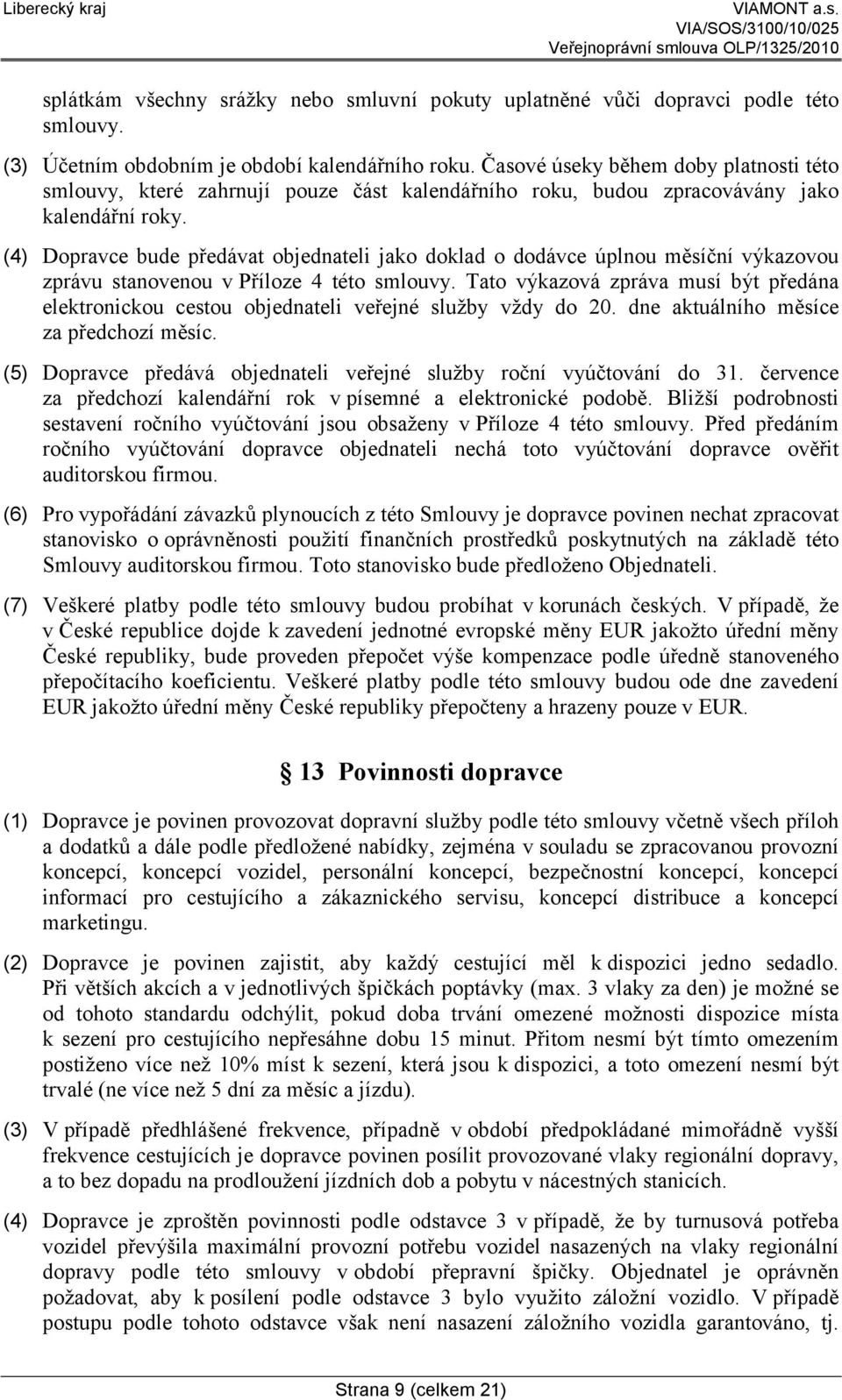 (4) Dopravce bude předávat objednateli jako doklad o dodávce úplnou měsíční výkazovou zprávu stanovenou v Příloze 4 této smlouvy.