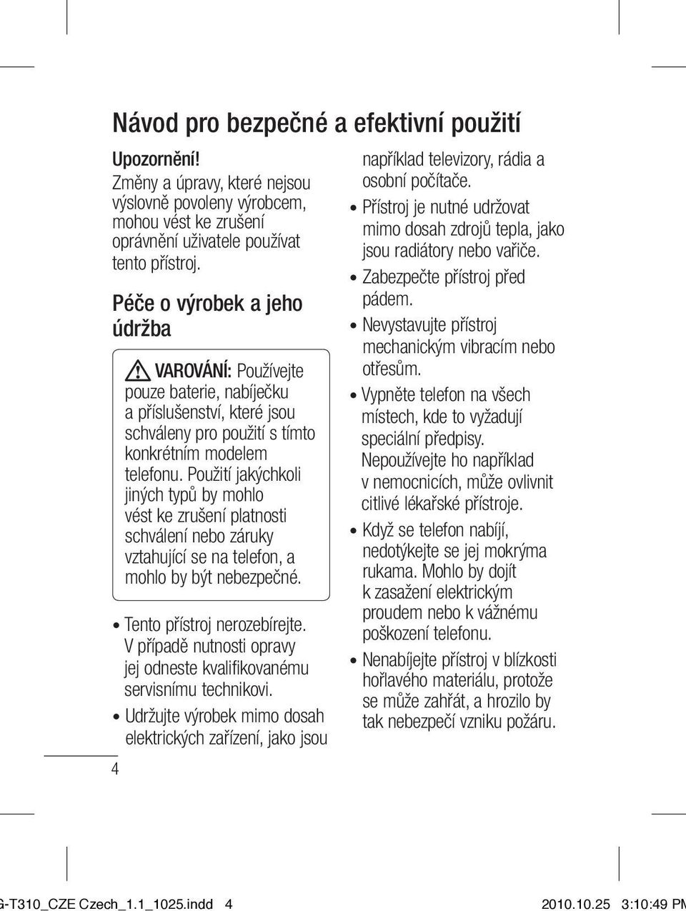 Použití jakýchkoli jiných typů by mohlo vést ke zrušení platnosti schválení nebo záruky vztahující se na telefon, a mohlo by být nebezpečné. Tento přístroj nerozebírejte.