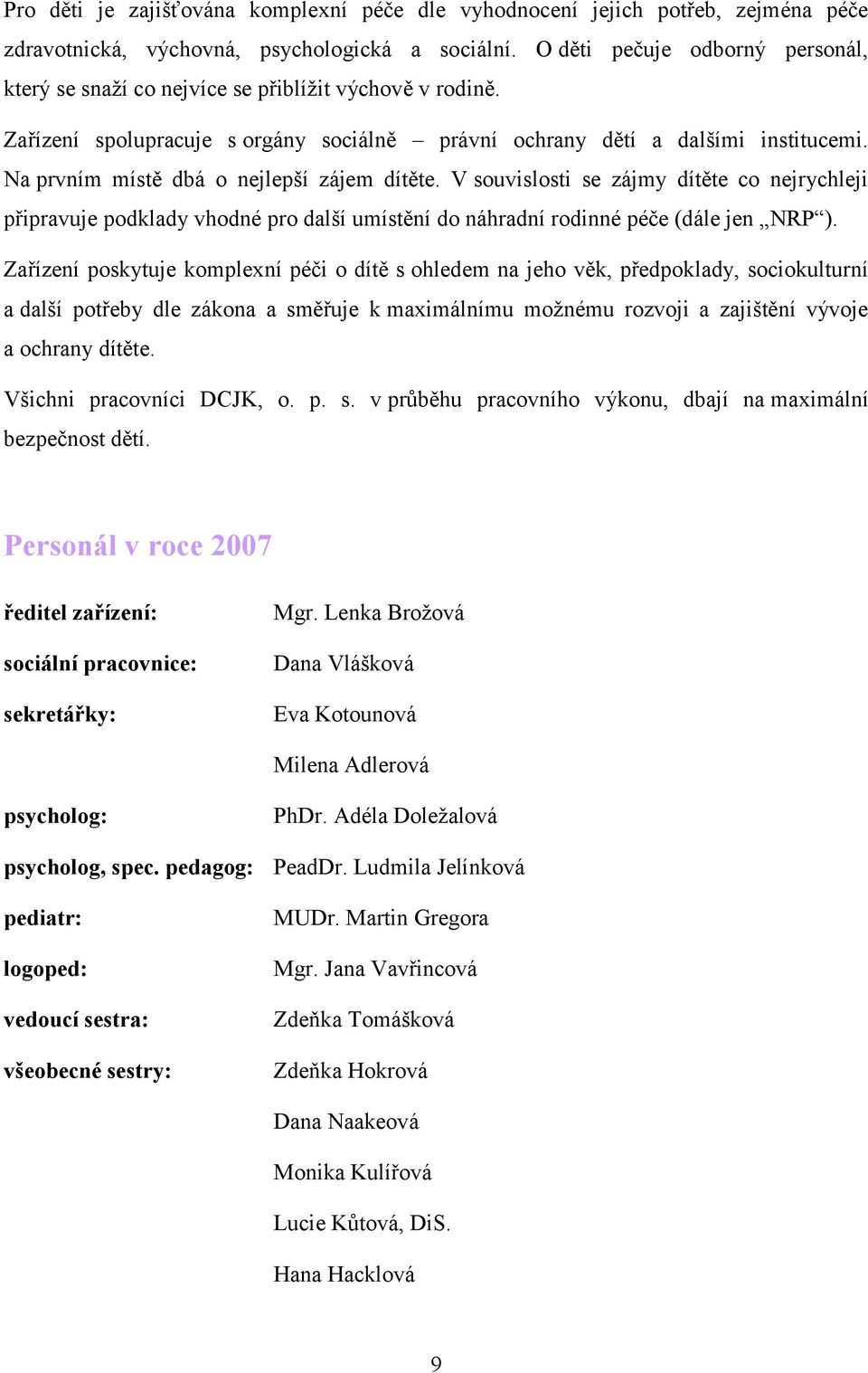 Na prvním místě dbá o nejlepší zájem dítěte. V souvislosti se zájmy dítěte co nejrychleji připravuje podklady vhodné pro další umístění do náhradní rodinné péče (dále jen NRP ).