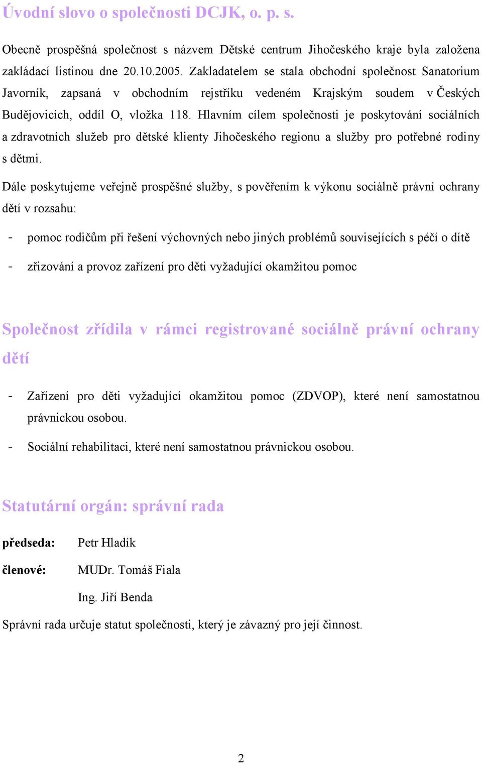 Hlavním cílem společnosti je poskytování sociálních a zdravotních sluţeb pro dětské klienty Jihočeského regionu a sluţby pro potřebné rodiny s dětmi.