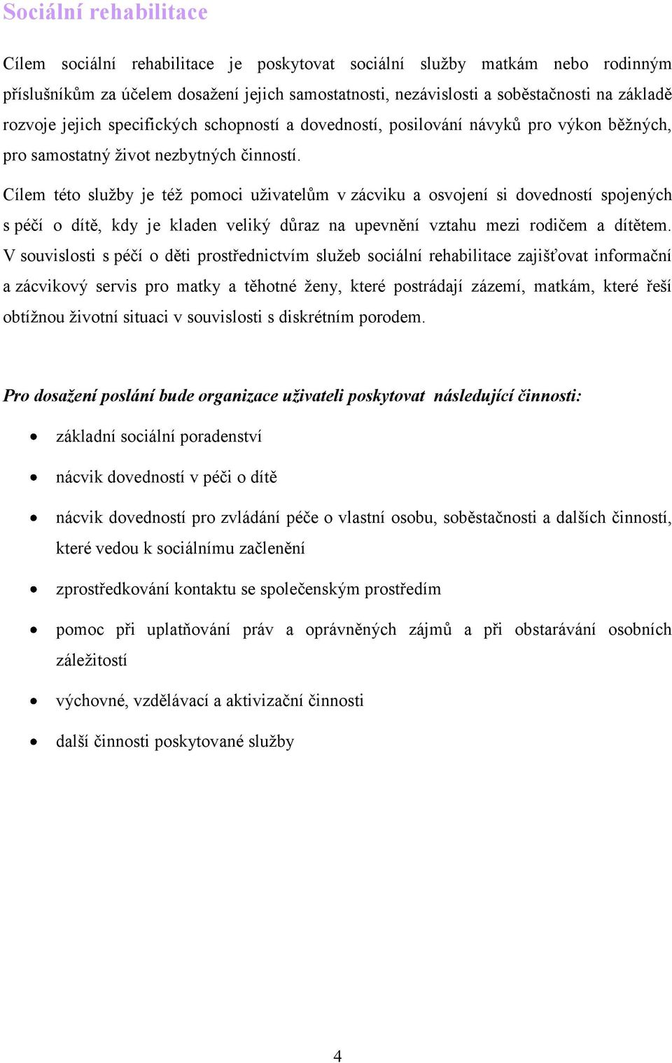 Cílem této sluţby je téţ pomoci uţivatelům v zácviku a osvojení si dovedností spojených s péčí o dítě, kdy je kladen veliký důraz na upevnění vztahu mezi rodičem a dítětem.