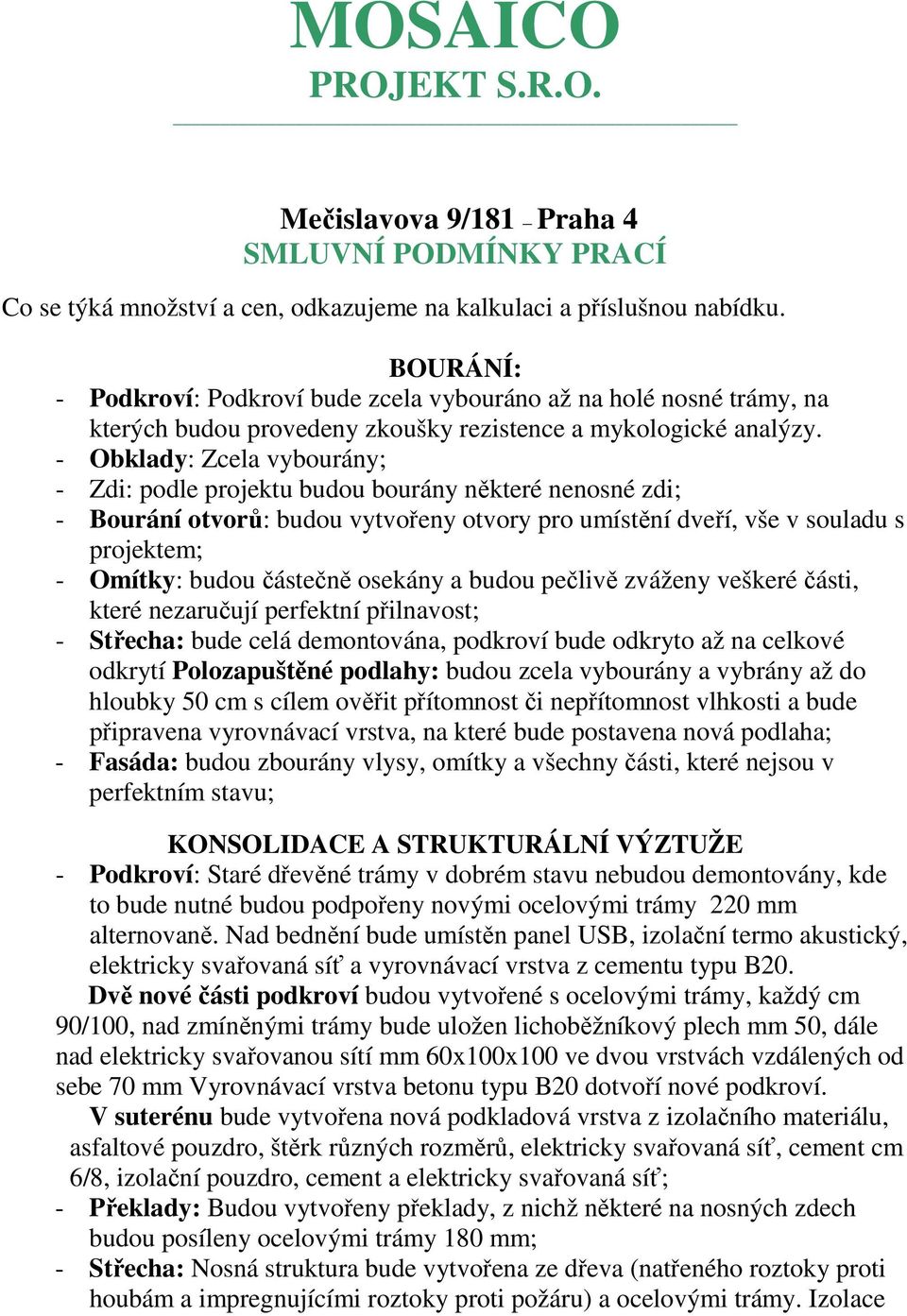 - Obklady: Zcela vybourány; - Zdi: podle projektu budou bourány některé nenosné zdi; - Bourání otvorů: budou vytvořeny otvory pro umístění dveří, vše v souladu s projektem; - Omítky: budou částečně