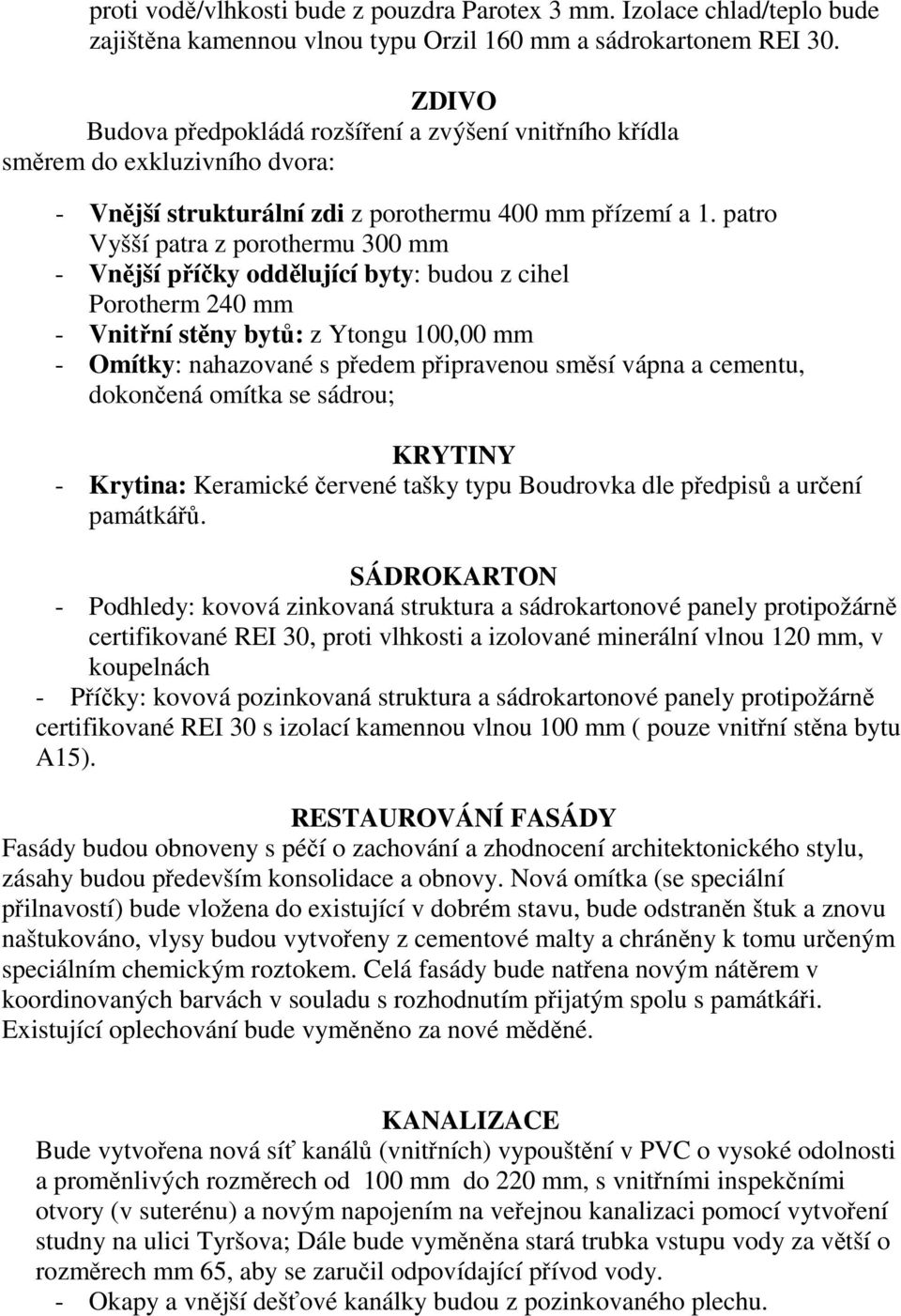 patro Vyšší patra z porothermu 300 mm - Vnější příčky oddělující byty: budou z cihel Porotherm 240 mm - Vnitřní stěny bytů: z Ytongu 100,00 mm - Omítky: nahazované s předem připravenou směsí vápna a