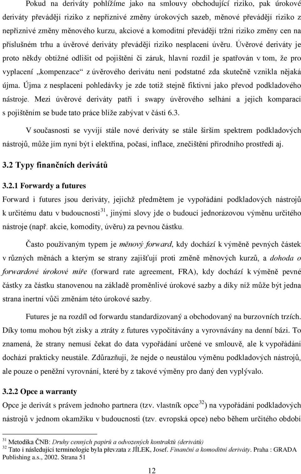 Úvěrové deriváty je proto někdy obtížné odlišit od pojištění či záruk, hlavní rozdíl je spatřován v tom, že pro vyplacení kompenzace z úvěrového derivátu není podstatné zda skutečně vznikla nějaká