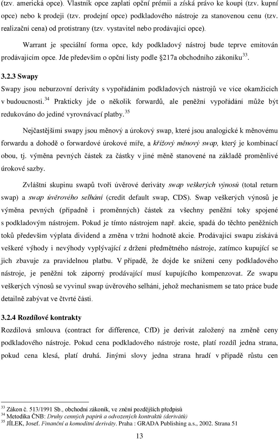 Jde především o opční listy podle 217a obchodního zákoníku 33. 3.2.3 Swapy Swapy jsou neburzovní deriváty s vypořádáním podkladových nástrojů ve více okamžicích v budoucnosti.