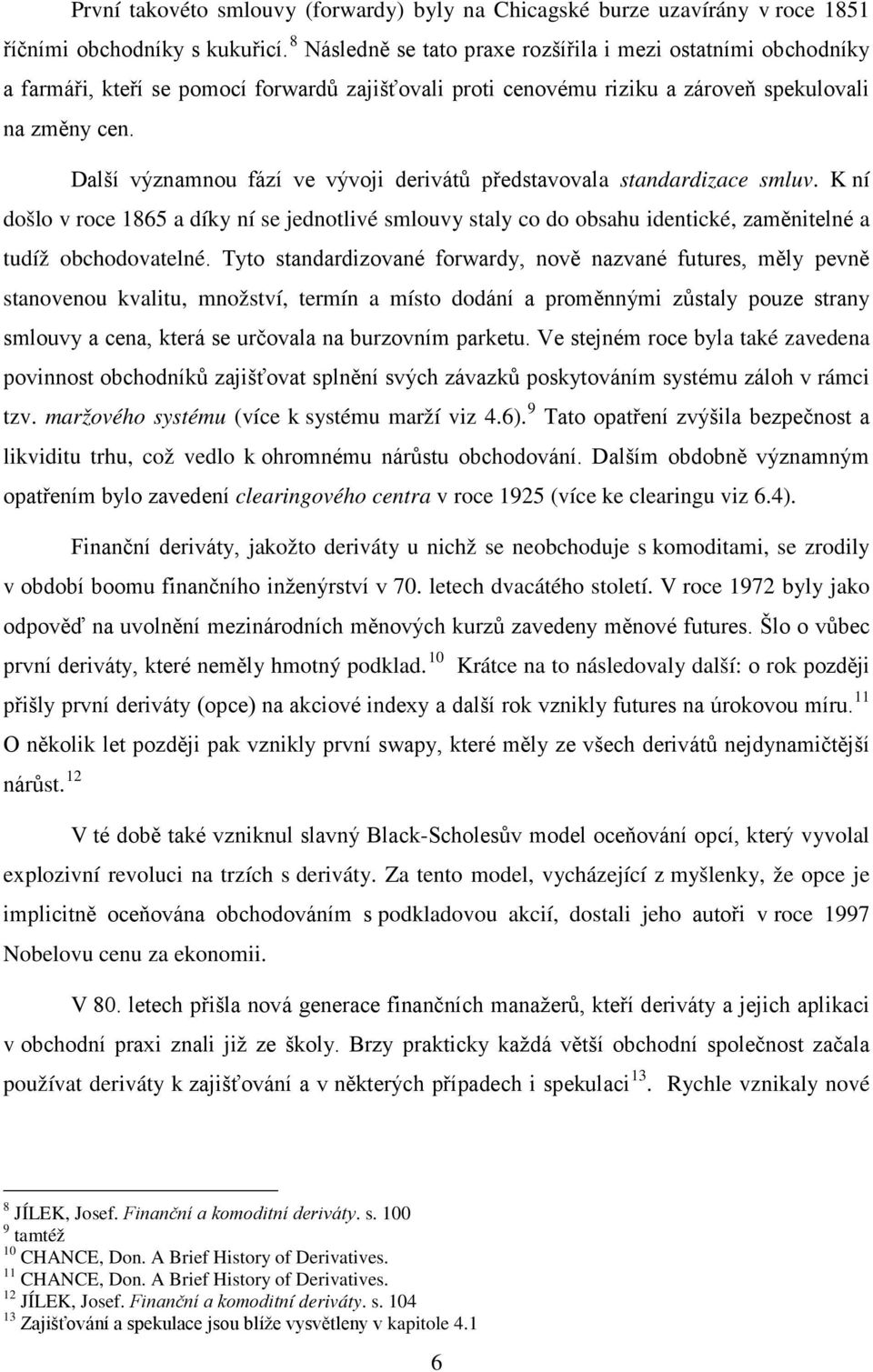 Další významnou fází ve vývoji derivátů představovala standardizace smluv. K ní došlo v roce 1865 a díky ní se jednotlivé smlouvy staly co do obsahu identické, zaměnitelné a tudíž obchodovatelné.