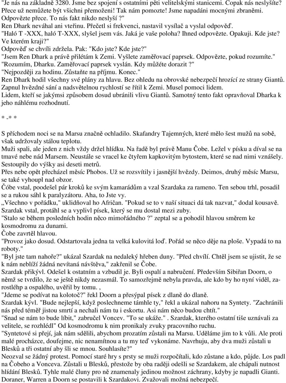 Ihned odpovězte. Opakuji. Kde jste? Ve kterém kraji?" Odpověď se chvíli zdržela. Pak: "Kdo jste? Kde jste?" "Jsem Ren Dhark a právě přilétám k Zemi. Vyšlete zaměřovací paprsek.