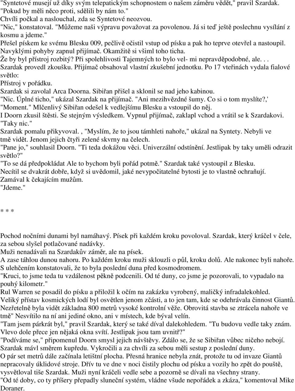 " Přešel pískem ke svému Blesku 009, pečlivě očistil vstup od písku a pak ho teprve otevřel a nastoupil. Navyklými pohyby zapnul přijímač. Okamžitě si všiml toho ticha. Že by byl přístroj rozbitý?