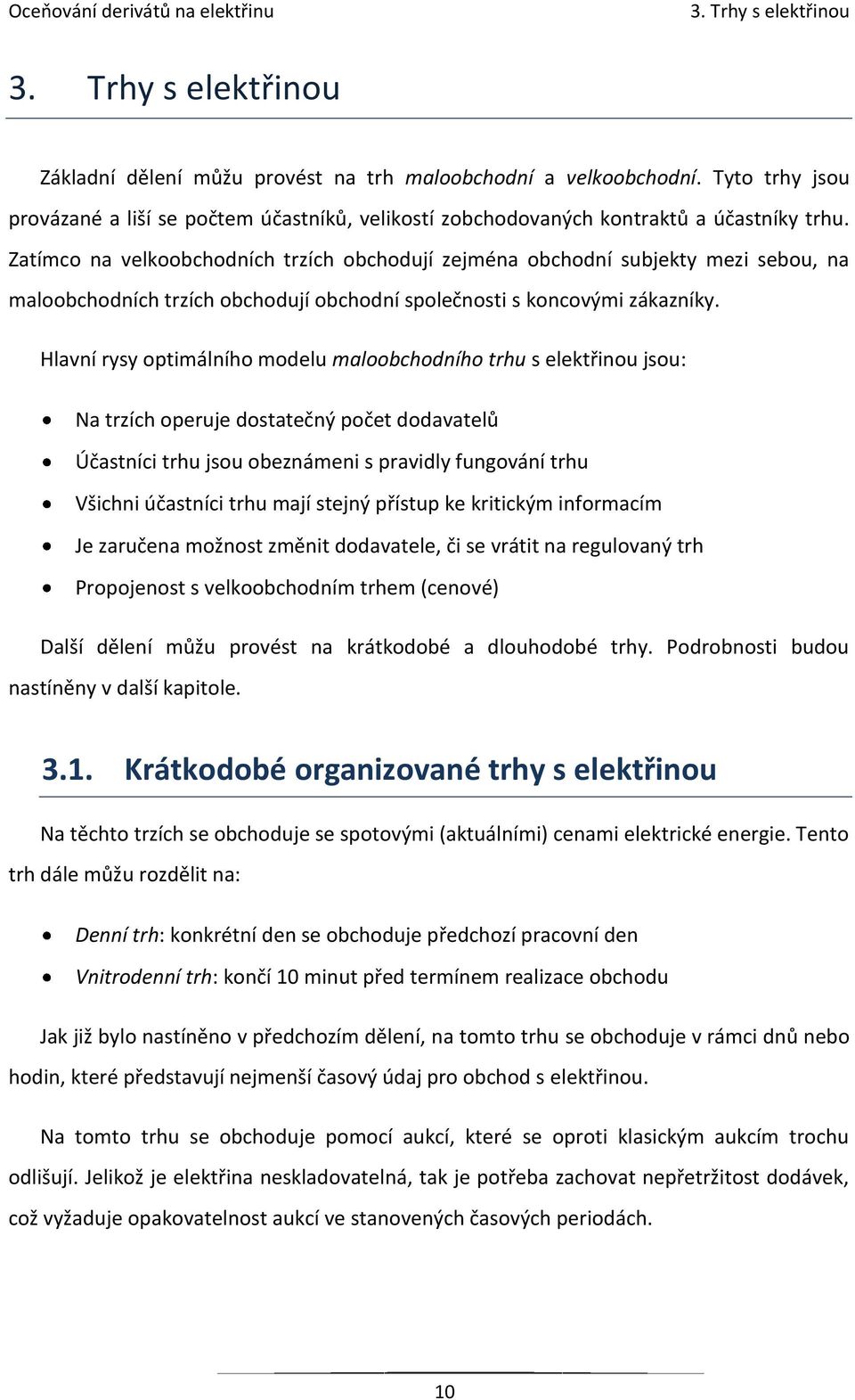 Zatímco na velkoobchodních trzích obchodují zejména obchodní subjekty mezi sebou, na maloobchodních trzích obchodují obchodní společnosti s koncovými zákazníky.