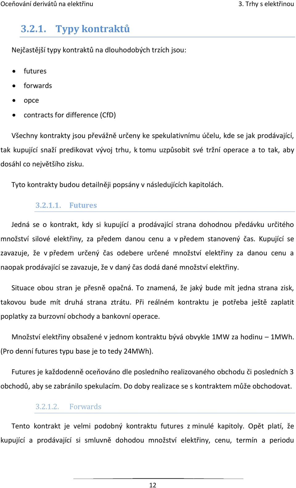 prodávající, tak kupující snaží predikovat vývoj trhu, k tomu uzpůsobit své tržní operace a to tak, aby dosáhl co největšího zisku. Tyto kontrakty budou detailněji popsány v následujících kapitolách.