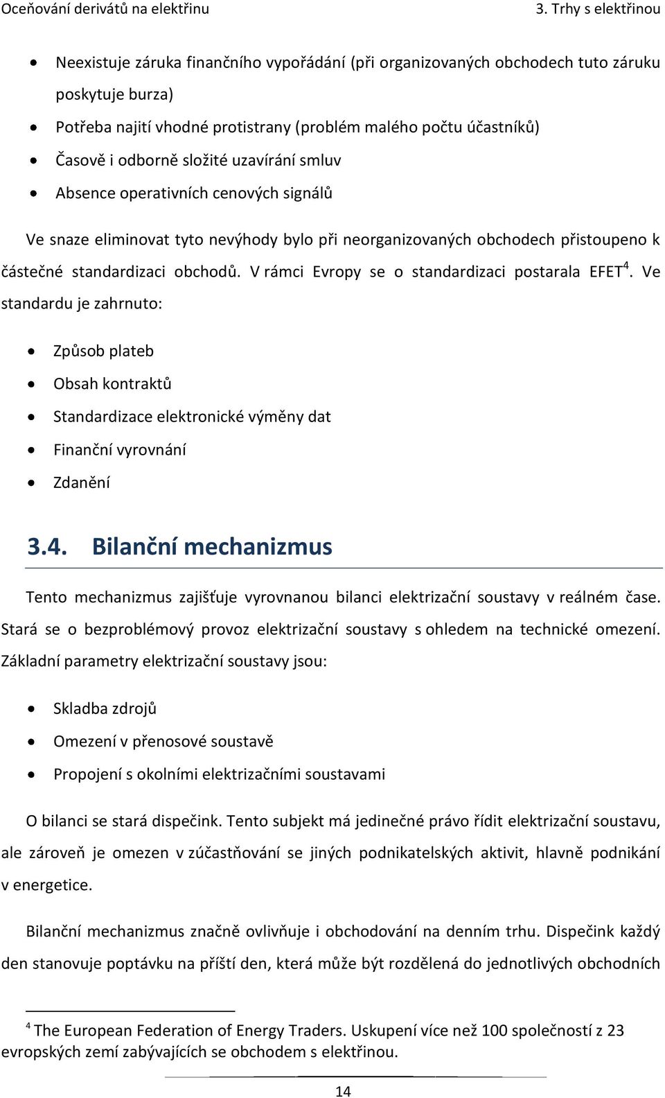 V rámci Evropy se o standardizaci postarala EFET 4. Ve standardu je zahrnuto: Způsob plateb Obsah kontraktů Standardizace elektronické výměny dat Finanční vyrovnání Zdanění 3.4. Bilanční mechanizmus Tento mechanizmus zajišťuje vyrovnanou bilanci elektrizační soustavy v reálném čase.