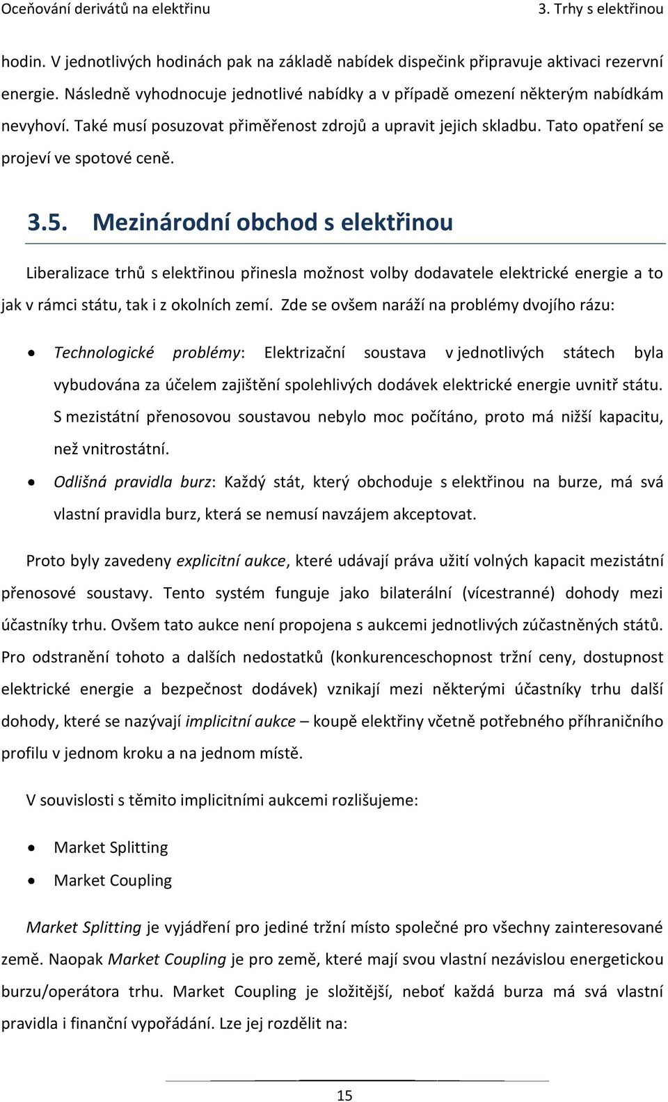 Mezinárodní obchod s elektřinou Liberalizace trhů s elektřinou přinesla možnost volby dodavatele elektrické energie a to jak v rámci státu, tak i z okolních zemí.