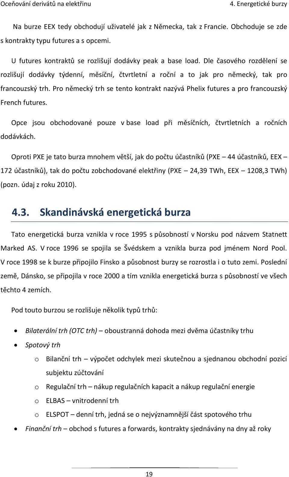 Pro německý trh se tento kontrakt nazývá Phelix futures a pro francouzský French futures. Opce jsou obchodované pouze v base load při měsíčních, čtvrtletních a ročních dodávkách.