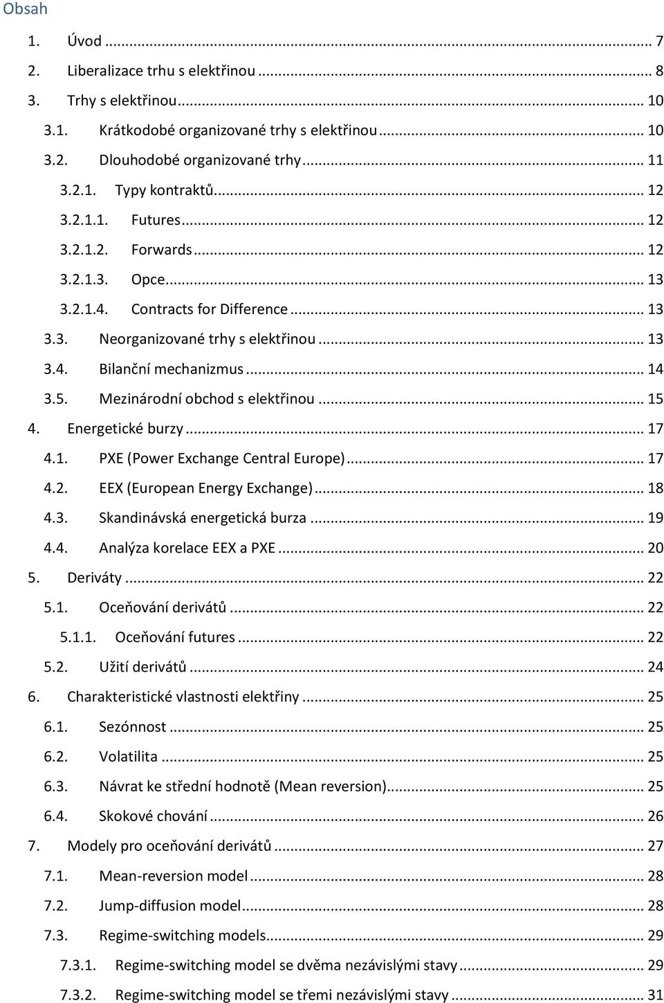 Mezinárodní obchod s elektřinou... 15 4. Energetické burzy... 17 4.1. PXE (Power Exchange Central Europe)... 17 4.2. EEX (European Energy Exchange)... 18 4.3. Skandinávská energetická burza... 19 4.4. Analýza korelace EEX a PXE.