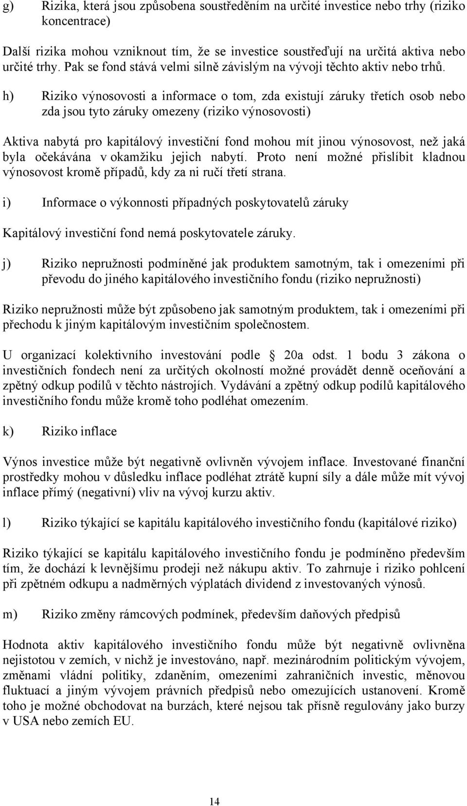 h) Riziko výnosovosti a informace o tom, zda existují záruky třetích osob nebo zda jsou tyto záruky omezeny (riziko výnosovosti) Aktiva nabytá pro kapitálový investiční fond mohou mít jinou