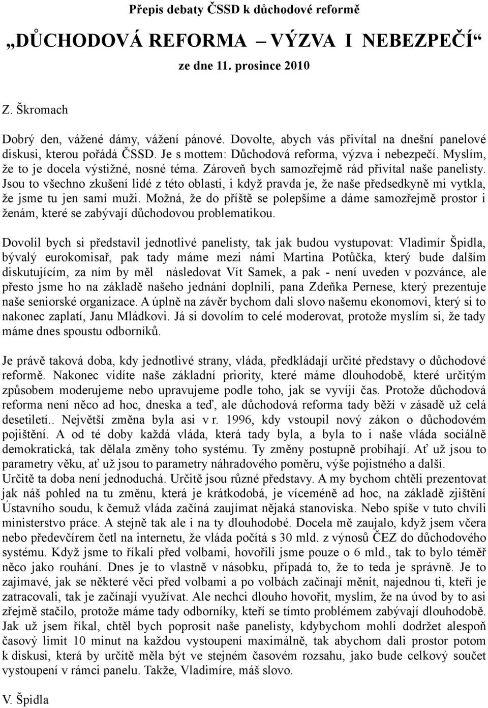 Zároveň bych samozřejmě rád přivítal naše panelisty. Jsou to všechno zkušení lidé z této oblasti, i když pravda je, že naše předsedkyně mi vytkla, že jsme tu jen samí muži.