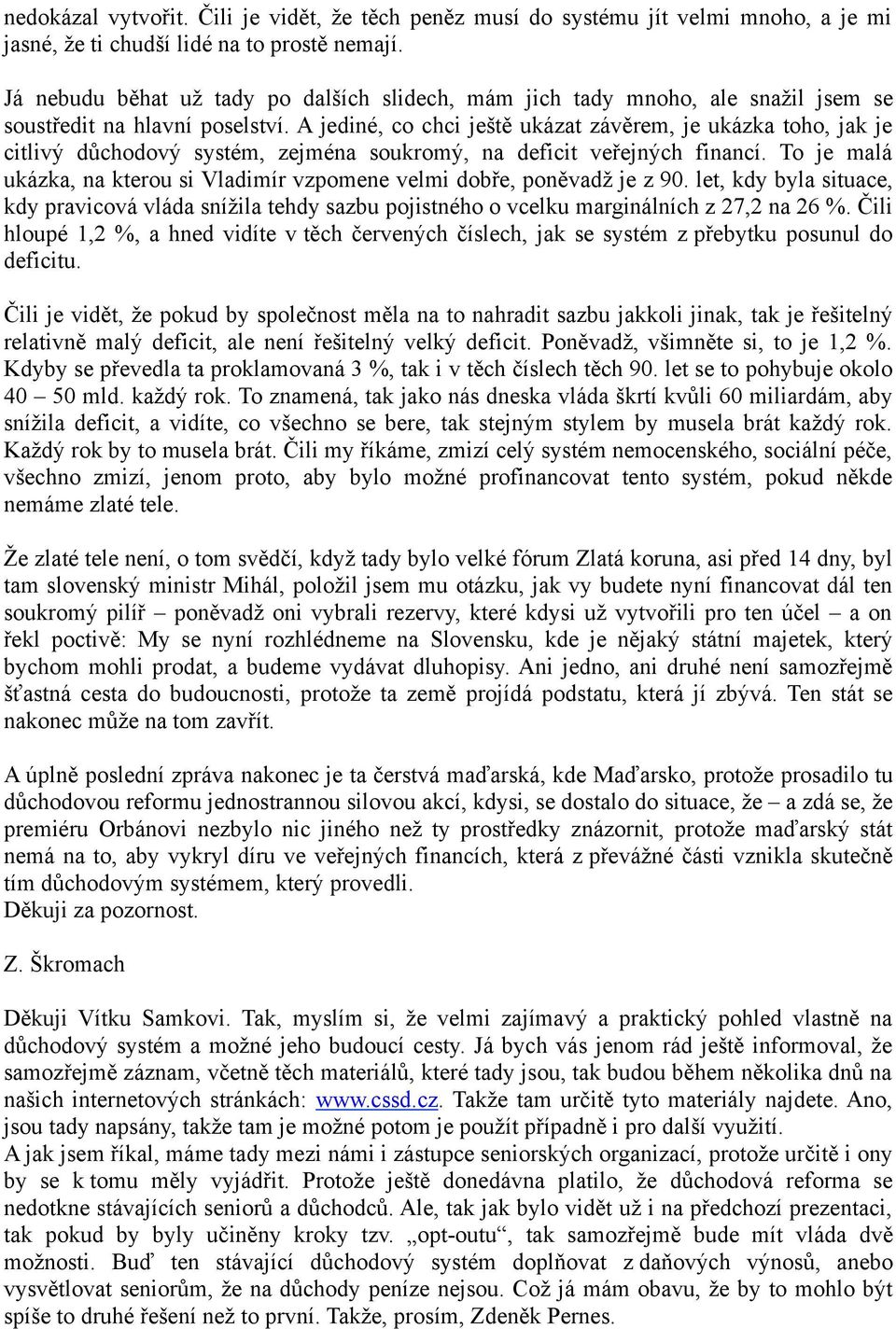 A jediné, co chci ještě ukázat závěrem, je ukázka toho, jak je citlivý důchodový systém, zejména soukromý, na deficit veřejných financí.