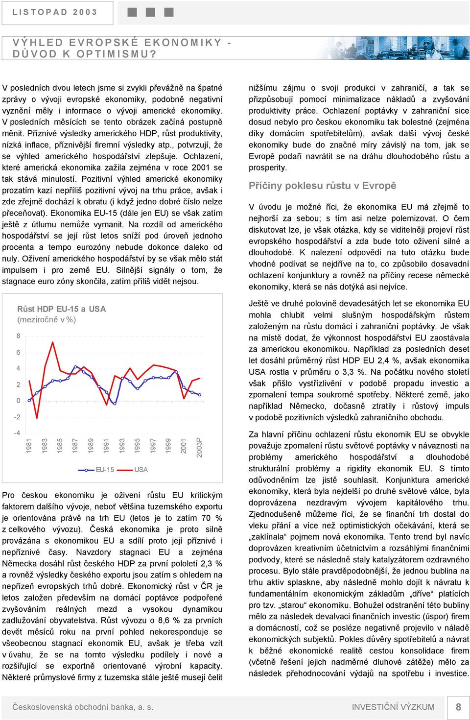 V posledních měsících se tento obrázek začíná postupně měnit. Příznivé výsledky amerického HDP, růst produktivity, nízká inflace, příznivější firemní výsledky atp.