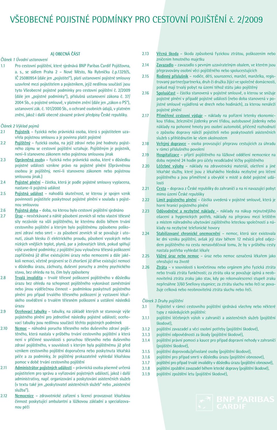 pojištění č. 2/2009 (dále jen pojistné podmínky ), příslušná ustanovení zákona č. 37/ 2004 Sb., o pojistné smlouvě, v platném znění (dále jen zákon o PS ), ustanovení zák. č. 101/2000 Sb.