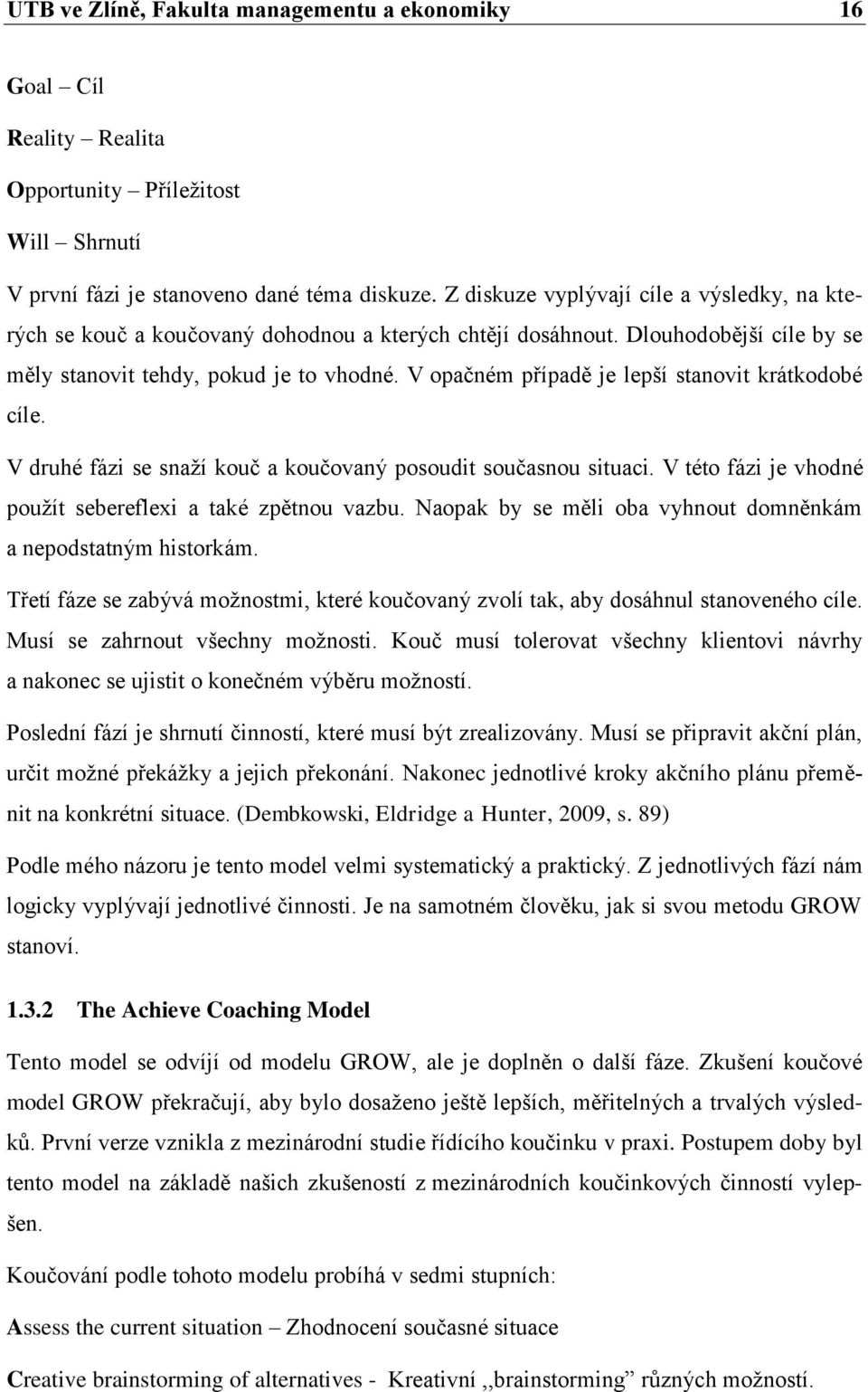 V opačném případě je lepší stanovit krátkodobé cíle. V druhé fázi se snaží kouč a koučovaný posoudit současnou situaci. V této fázi je vhodné použít sebereflexi a také zpětnou vazbu.