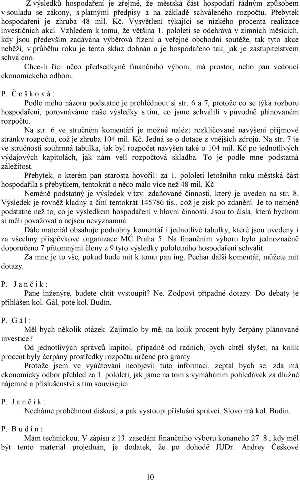 pololetí se odehrává v zimních měsících, kdy jsou především zadávána výběrová řízení a veřejné obchodní soutěže, tak tyto akce neběží, v průběhu roku je tento skluz dohnán a je hospodařeno tak, jak