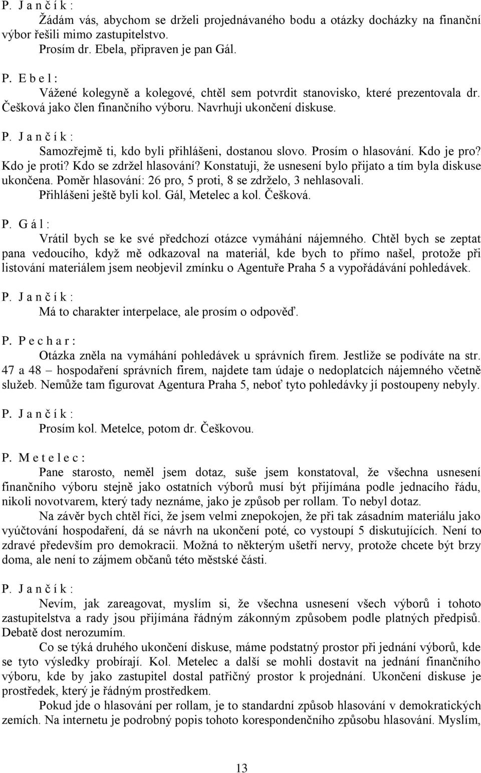 Samozřejmě ti, kdo byli přihlášeni, dostanou slovo. Prosím o hlasování. Kdo je pro? Kdo je proti? Kdo se zdržel hlasování? Konstatuji, že usnesení bylo přijato a tím byla diskuse ukončena.